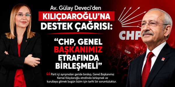 Av. Gülay Deveci’den Kılıçdaroğlu’na Destek Çağrısı: “CHP, Genel Başkanımız Etrafında Birleşmeli”
